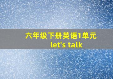 六年级下册英语1单元let's talk